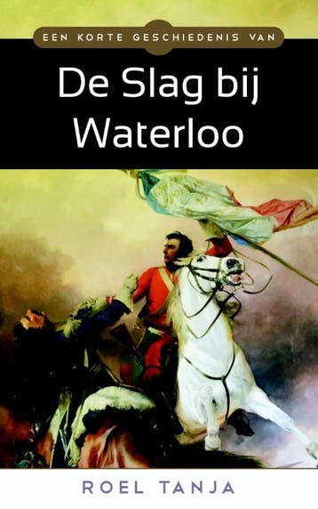 Een korte geschiedenis van de Slag bij Waterloo - Roel Tanja, Verzenden, Zo goed als nieuw, Roel Tanja