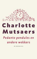 Pedante pendules en andere wekkers 9789023459897, Verzenden, Zo goed als nieuw, Charlotte Mutsaers