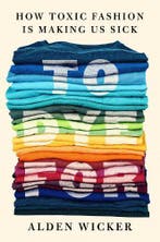 To Dye For: How Toxic Fashion Is Making Us Sick - and How We, Verzenden, Nieuw
