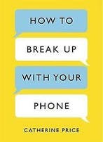 How To Break Up With Your Phone 9781409176268, Boeken, Verzenden, Zo goed als nieuw, Catherine Price
