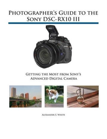 Photographers Guide to the Sony DSC-RX10 III 9781937986544, Verzenden, Zo goed als nieuw, Alexander S White
