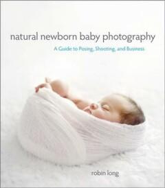 Natural Newborn Baby Photography - Long Robin 9780321903617, Verzenden, Zo goed als nieuw, Long Robin