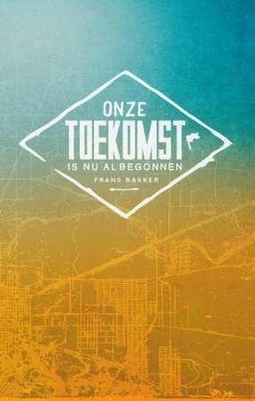 Onze toekomst is nu al begonnen - Frans Bakker 9789043525312, Boeken, Verzenden, Zo goed als nieuw, Frans Bakker