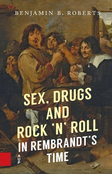 9789048564705 Sex, Drugs and Rock n Roll in Rembrandts Time, Boeken, Studieboeken en Cursussen, Verzenden, Nieuw, Benjamin Roberts